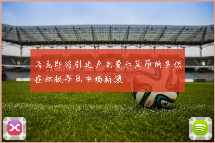 马竞即将引进卢克曼和莱昂纳多仍在积极寻觅中场新援