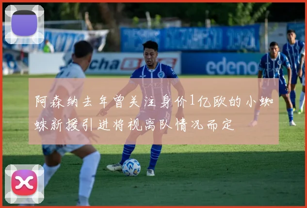 阿森纳去年曾关注身价1亿欧的小蜘蛛新援引进将视离队情况而定