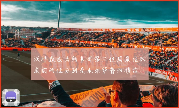 沃特森成为约基奇第三位周最佳队友前两位分别是米尔萨普和穆雷