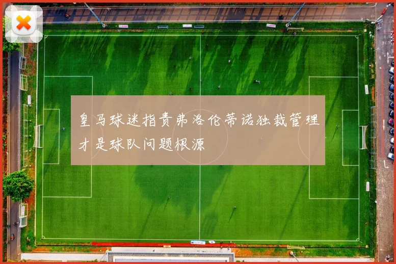 皇马球迷指责弗洛伦蒂诺独裁管理才是球队问题根源