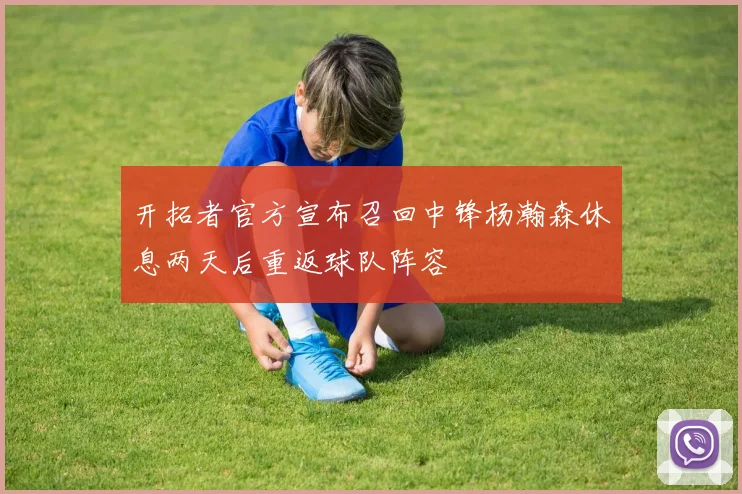 开拓者官方宣布召回中锋杨瀚森休息两天后重返球队阵容